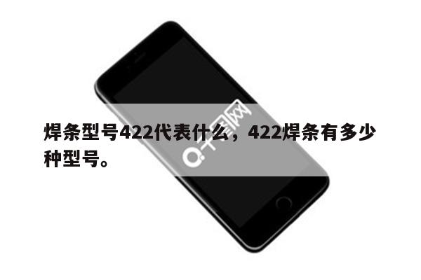 焊条型号422代表什么，422焊条有多少种型号。