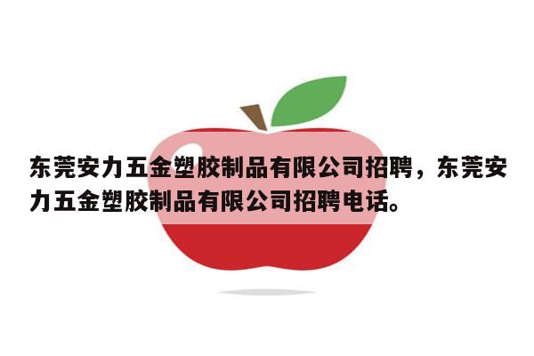 东莞安力五金塑胶制品有限公司招聘，东莞安力五金塑胶制品有限公司招聘电话。