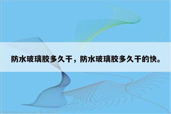 防水玻璃胶多久干，防水玻璃胶多久干的快。