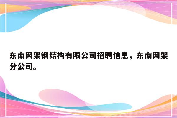 东南网架钢结构有限公司招聘信息，东南网架分公司。