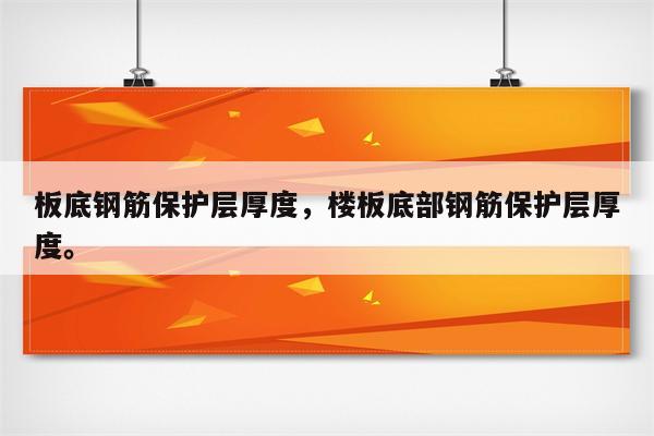 板底钢筋保护层厚度，楼板底部钢筋保护层厚度。