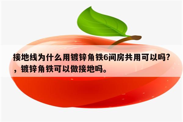 接地线为什么用镀锌角铁6间房共用可以吗?，镀锌角铁可以做接地吗。