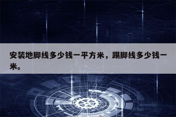 安装地脚线多少钱一平方米，踢脚线多少钱一米。