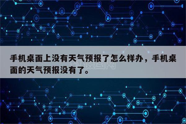 手机桌面上没有天气预报了怎么样办，手机桌面的天气预报没有了。