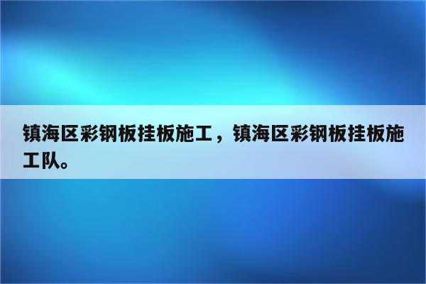 镇海区彩钢板挂板施工，镇海区彩钢板挂板施工队。