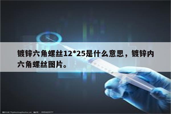 镀锌六角螺丝12*25是什么意思，镀锌内六角螺丝图片。