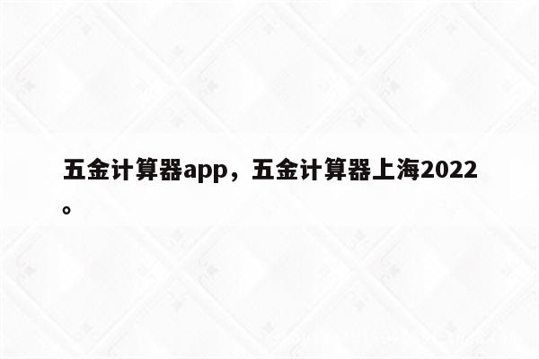 五金计算器app，五金计算器上海2022。