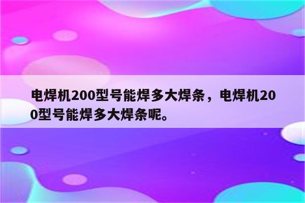 电焊机200型号能焊多大焊条，电焊机200型号能焊多大焊条呢。