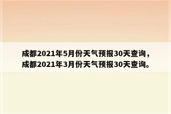 成都2021年5月份天气预报30天查询，成都2021年3月份天气预报30天查询。