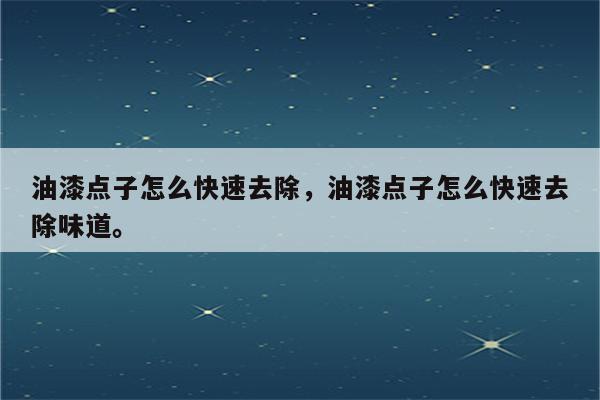 油漆点子怎么快速去除，油漆点子怎么快速去除味道。