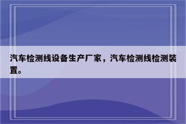 汽车检测线设备生产厂家，汽车检测线检测装置。