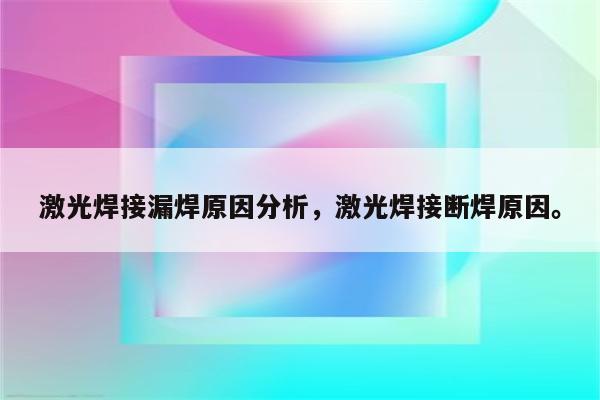 激光焊接漏焊原因分析，激光焊接断焊原因。