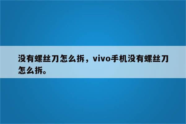 没有螺丝刀怎么拆，vivo手机没有螺丝刀怎么拆。