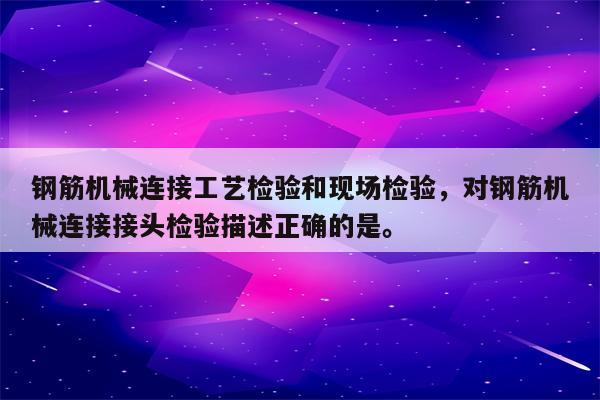 钢筋机械连接工艺检验和现场检验，对钢筋机械连接接头检验描述正确的是。