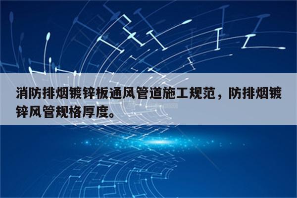 消防排烟镀锌板通风管道施工规范，防排烟镀锌风管规格厚度。