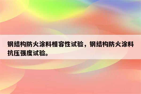 钢结构防火涂料相容性试验，钢结构防火涂料抗压强度试验。