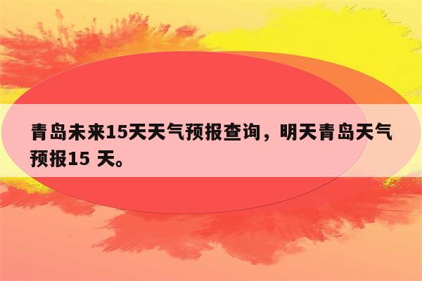 青岛未来15天天气预报查询，明天青岛天气预报15 天。