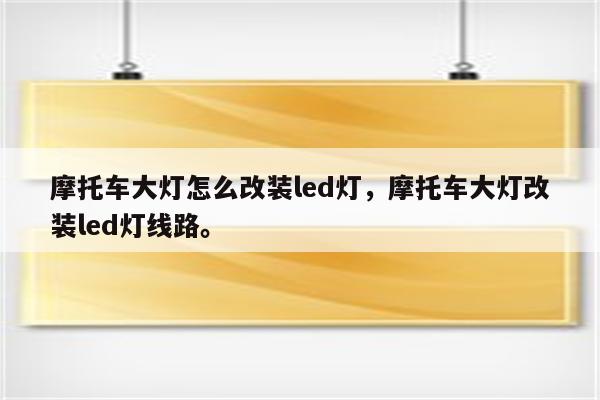 摩托车大灯怎么改装led灯，摩托车大灯改装led灯线路。