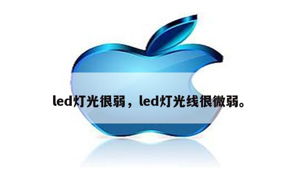 led灯光很弱，led灯光线很微弱。