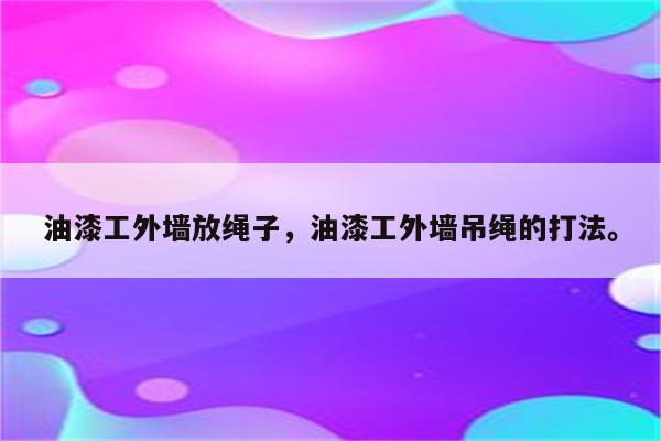 油漆工外墙放绳子，油漆工外墙吊绳的打法。