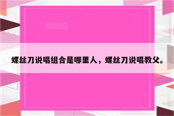 螺丝刀说唱组合是哪里人，螺丝刀说唱教父。