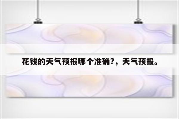 花钱的天气预报哪个准确?，天气预报。