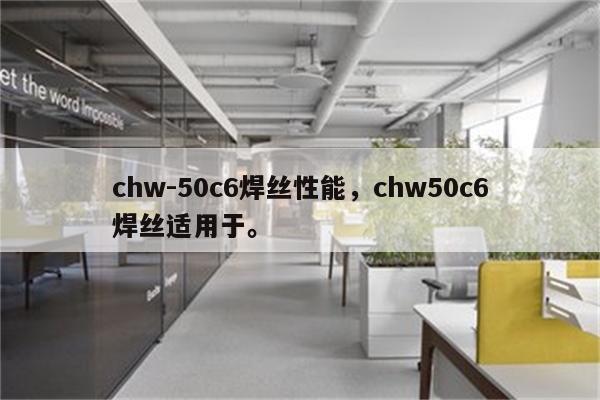 chw-50c6焊丝性能，chw50c6焊丝适用于。