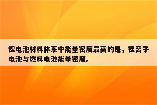 锂电池材料体系中能量密度最高的是，锂离子电池与燃料电池能量密度。