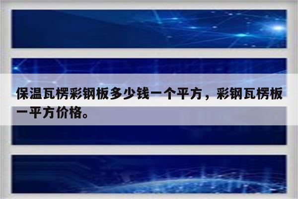 保温瓦楞彩钢板多少钱一个平方，彩钢瓦楞板一平方价格。