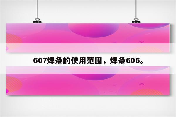 607焊条的使用范围，焊条606。