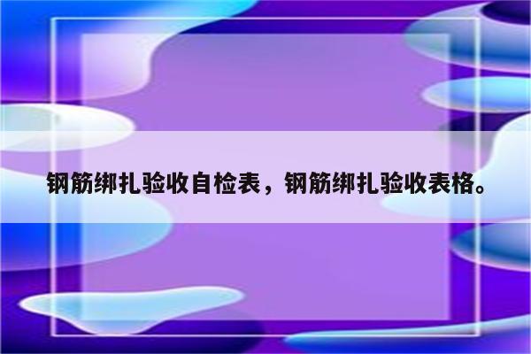 钢筋绑扎验收自检表，钢筋绑扎验收表格。