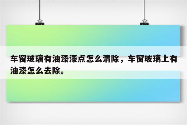 车窗玻璃有油漆漆点怎么清除，车窗玻璃上有油漆怎么去除。