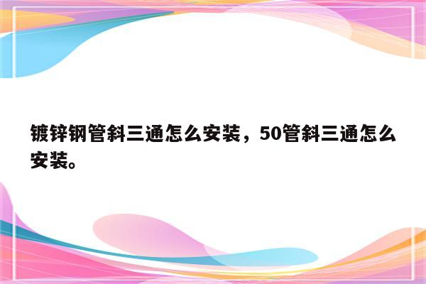 镀锌钢管斜三通怎么安装，50管斜三通怎么安装。