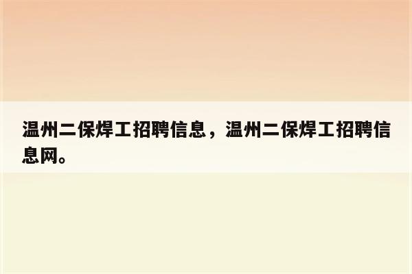 温州二保焊工招聘信息，温州二保焊工招聘信息网。