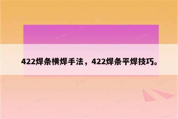 422焊条横焊手法，422焊条平焊技巧。