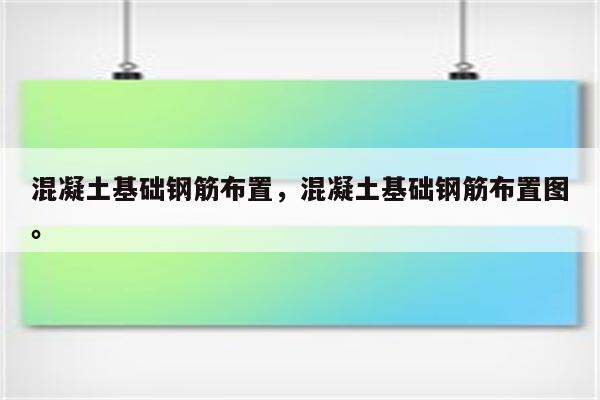 混凝土基础钢筋布置，混凝土基础钢筋布置图。