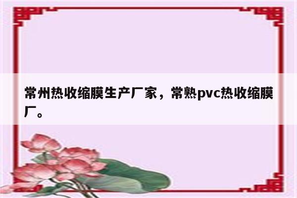 常州热收缩膜生产厂家，常熟pvc热收缩膜厂。