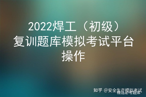 2022焊工（初级）复训题库模拟考试平台操作