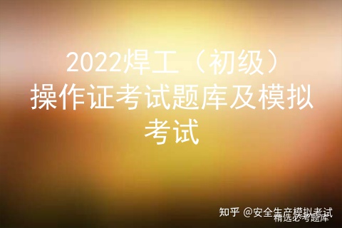 2022焊工（初级）操作证考试题库及模拟考试