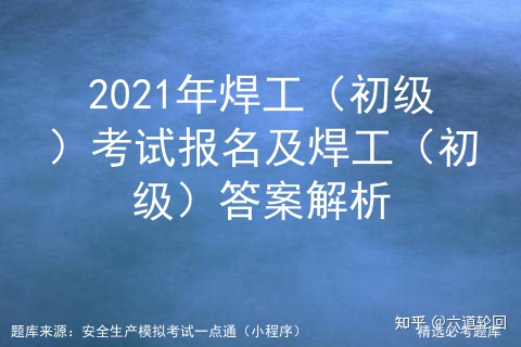 2021年焊工（初级）考试报名及焊工（初级）答案解析