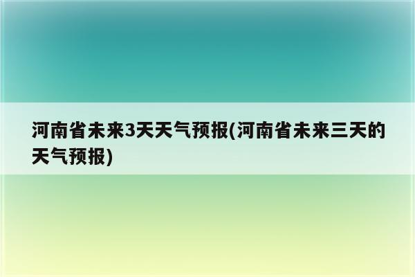 河南省未来3天天气预报(河南省未来三天的天气预报)