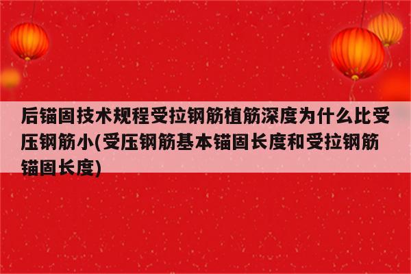 后锚固技术规程受拉钢筋植筋深度为什么比受压钢筋小(受压钢筋基本锚固长度和受拉钢筋锚固长度)