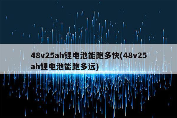 48v25ah锂电池能跑多快(48v25ah锂电池能跑多远)