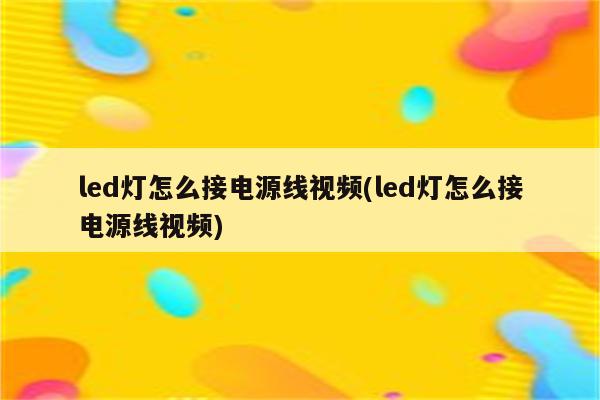 led灯怎么接电源线视频(led灯怎么接电源线视频)