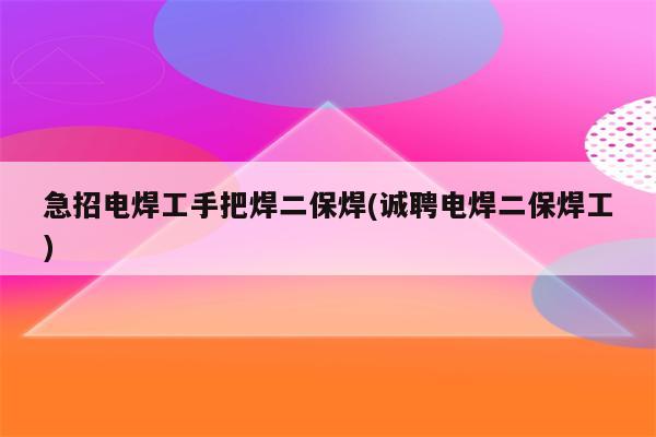 急招电焊工手把焊二保焊(诚聘电焊二保焊工)