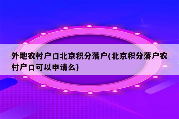 外地农村户口北京积分落户(北京积分落户农村户口可以申请么)