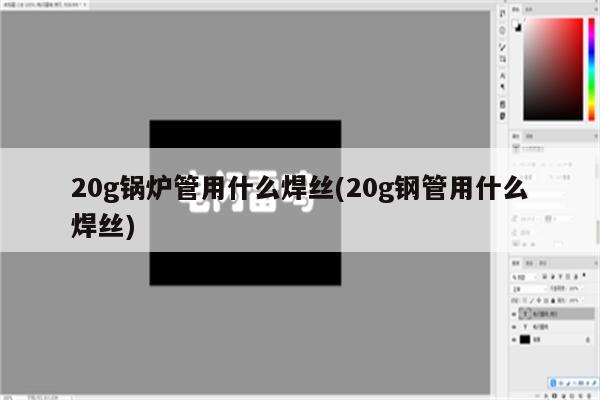 20g锅炉管用什么焊丝(20g钢管用什么焊丝)