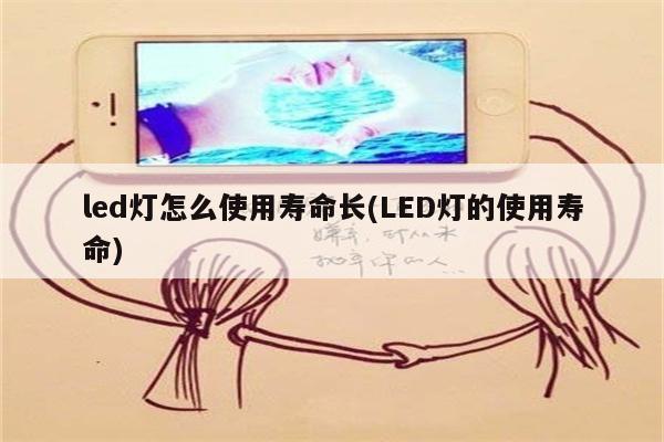 led灯怎么使用寿命长(LED灯的使用寿命)