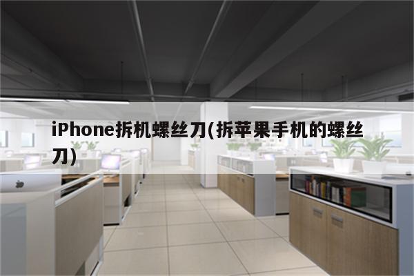 iPhone拆机螺丝刀(拆苹果手机的螺丝刀)