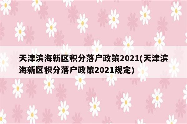 天津滨海新区积分落户政策2021(天津滨海新区积分落户政策2021规定)